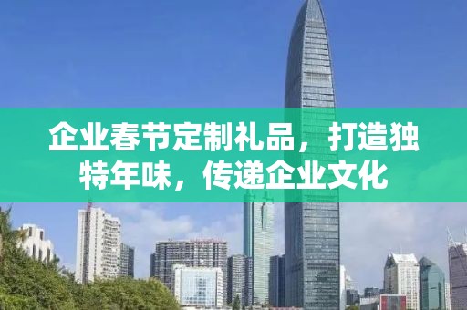 企业春节定制礼品，打造独特年味，传递企业文化