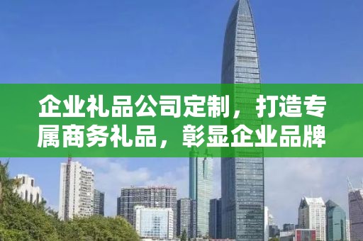 企业礼品公司定制，打造专属商务礼品，彰显企业品牌魅力